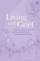 Living with Grief : Mindful Meditations and Self-Care Strategies for Navigating Loss-9781800653078