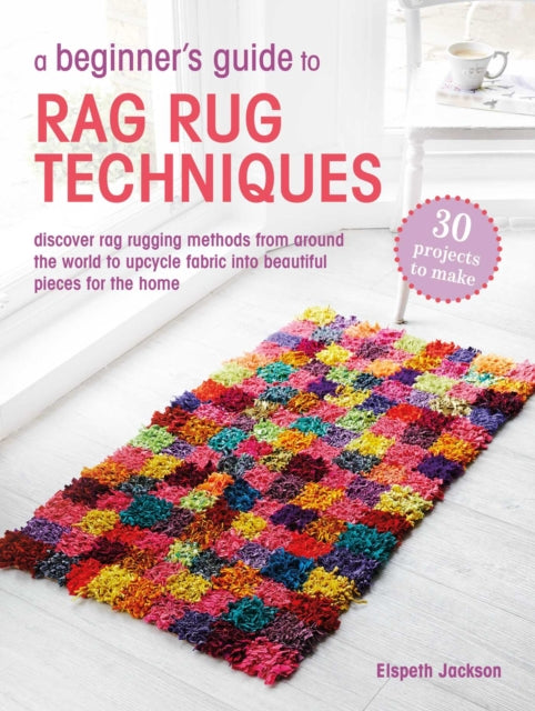 A Beginner's Guide to Rag Rug Techniques : Discover Rag Rugging Methods from Around the World to Upcycle Fabric into Beautiful Pieces for the Home-9781800654143