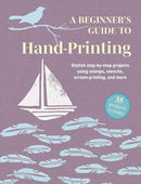 A Beginner's Guide to Hand-Printing: 35 projects to make : Stylish Step-by-Step Projects Using Stamps, Stencils, Screen Printing, and More-9781800655782