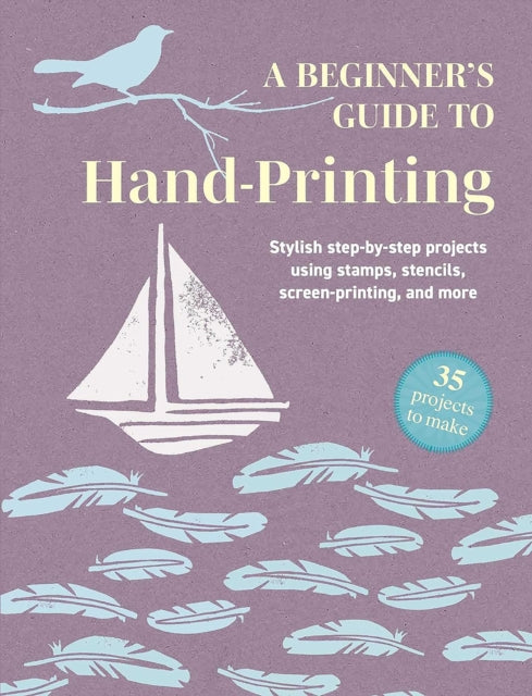 A Beginner's Guide to Hand-Printing: 35 projects to make : Stylish Step-by-Step Projects Using Stamps, Stencils, Screen Printing, and More-9781800655782