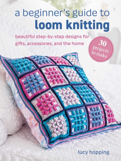 A Beginner's Guide to Loom Knitting : Easy Step-by-Step Designs for Gifts, Accessories, and the Home-9781800655812