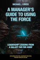 A Manager's Guide to Using the Force : Leadership Lessons from a Galaxy Far Far Away-9781800712331