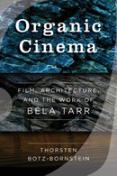 Organic Cinema : Film, Architecture, and the Work of Bela Tarr-9781800730090