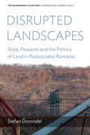 Disrupted Landscapes : State, Peasants and the Politics of Land in Postsocialist Romania-9781800730113