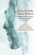 Other Worlds, Other Bodies : Embodied Epistemologies and Ethnographies of Healing-9781800738461
