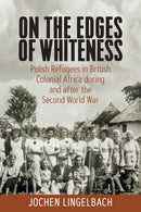 On the Edges of Whiteness : Polish Refugees in British Colonial Africa during and after the Second World War-9781800739123