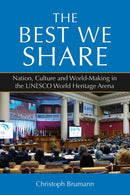 The Best We Share : Nation, Culture and World-Making in the UNESCO World Heritage Arena-9781800739468