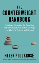 The Counterweight Handbook : Principled Strategies for Surviving and Defeating Critical Social Justice Ideology - at Work, in Schools and Beyond-9781800751088