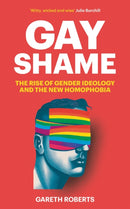 Gay Shame : The Rise of Gender Ideology and the New Homophobia-9781800752832