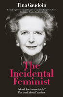 The Incidental Feminist : Friend, foe, femme fatale? The truth about Thatcher-9781800753808