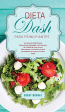 Dieta DASH Para Principiantes : ?La Solucion Definitiva de Alimentacion Saludable y el Programa de Perdida de Peso para la Hipertension y la Presion Arterial Aprendiendo el Poder de la Dieta DASH!-9781800763265