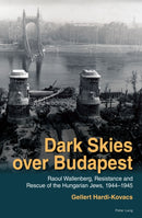 Dark Skies over Budapest : Raoul Wallenberg, Resistance and Rescue of the Hungarian Jews, 1944-1945-9781800792814
