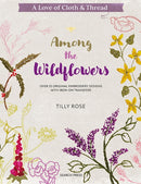 A Love of Cloth & Thread: Among the Wildflowers : Over 25 Original Embroidery Designs with Iron-on Transfers-9781800921931
