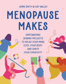 Menopause Makes : Empowering Sewing Projects to Relax Your Mind, Cool Your Body and Ignite Your Creativity-9781800922549