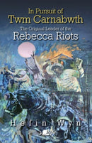 In pursuit of Twm Carnabwth - The original leader of the Rebecca Rioters-9781800992719