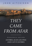 They Came from Afar : Biographical Sketches: Antibes, Juan-Les-Pins and Cap D'antibes-9781800994058
