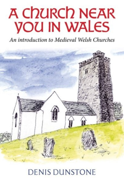 A Church Near You in Wales : An introduction to medieval Welsh churches-9781800995987