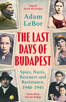 The Last Days of Budapest : Spies, Nazis, Rescuers and Resistance, 1940-1945-9781801100793