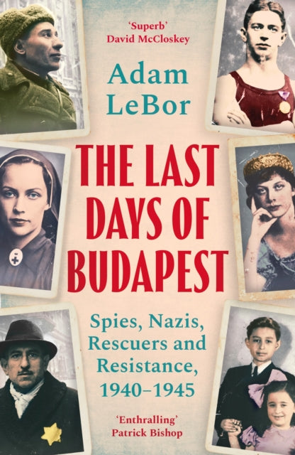 The Last Days of Budapest : Spies, Nazis, Rescuers and Resistance, 1940-1945-9781801100793