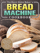 The Basic Home Baker's Bread Machine Cookbook : Super Simple, Traditional and Mouth-Watering Recipes for Everyone to Bake Their Favorite Bread at Home-9781801241878