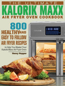 The Ultimate Kalorik Maxx Air Fryer Oven Cookbook : 800 Healthy, and Easy to Follow Air Fryer Recipes to Help You Master Your Kalorik Maxx Air Fryer Oven-9781801245852