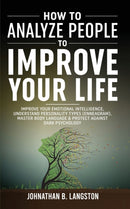 How To Analyze People To Improve Your Life : Improve Your Emotional Intelligence, Understand Personality Types (Enneagram), Master Body Language & Protect Against Dark Psychology-9781801343558
