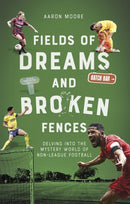 Fields of Dreams and Broken Fences : Delving into the Mystery World of Non-League Football-9781801501002