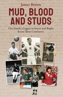 Mud; Blood and Studs : James Brown and His Family's Legacy in Soccer and Rugby Across Three Continents-9781801501613