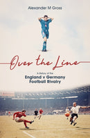 Over the Line : A History of the England v Germany Football Rivalry-9781801501682