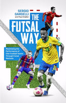 The Futsal Way : Maximizing the Performance of Elite Football Teams Through Futsal Methods-9781801502030