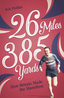 26 Miles 385 Yards : How Britain Made the Marathon and Other Tales of the Torrid Tarmac-9781801503914