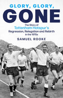 Glory; Glory; Gone : The Story of Tottenham Hotspur's Regression, Relegation and Rebirth in the 1970s-9781801504201