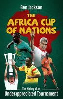 The Africa Cup of Nations : The History of an Underappreciated Tournament-9781801506601