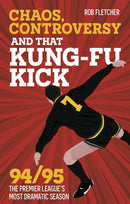 Chaos, Controversy and THAT Kung-Fu Kick : 94/95 The Premier League's Most Dramatic Season-9781801507462