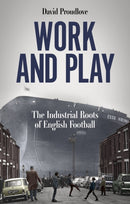 Work and Play : The Industrial Roots of English Football-9781801507622
