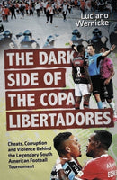 The Dark Side of the Copa Libertadores : Cheats, Corruption and Violence Behind the Legendary South American Football Tournament-9781801509398