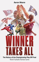 Winner Takes All : The History of the Championship Play Off Final, World Football's Richest Game-9781801509619