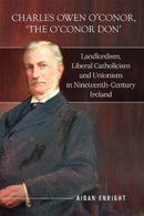 Charles Owen O'Conor, "The O'Conor Don" : Landlordism, liberal Catholicism and unionism in nineteenth-century Ireland-9781801510400