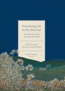 Visualizing the Celtic Revival : The Arts and Crafts movement in Ireland - selected writings by Nicola Gordon Bowe-9781801510820