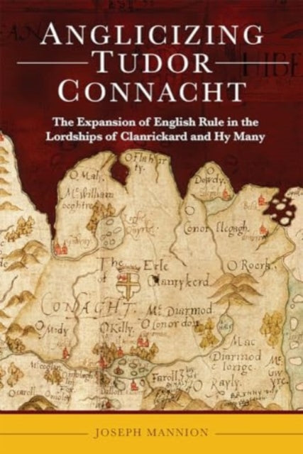 Anglicizing Tudor Connacht : the expansion of English rule in the lordships of Clanrickard and Hy Many-9781801511209