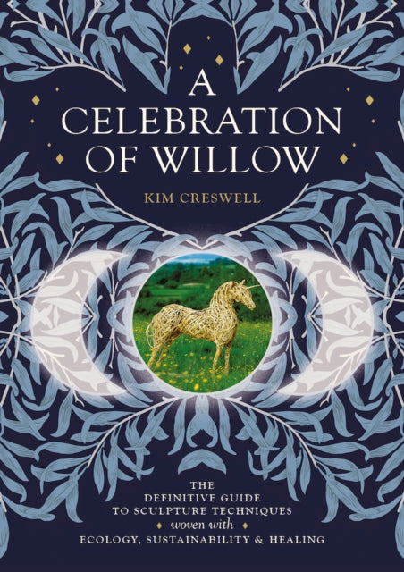 A Celebration of Willow : The Definitive Guide to Sculpture Techniques Woven with Ecology, Sustainability and Healing-9781801520515