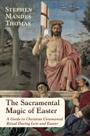 The Sacramental Magic of Easter : A Guide to Christian Ceremonial Ritual During Lent and Easter-9781801522229