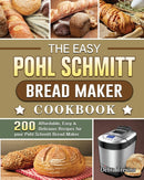 The Easy Pohl Schmitt Bread Maker Cookbook : 200 Affordable, Easy & Delicious Recipes for your Pohl Schmitt Bread Maker-9781801661843