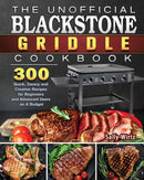 The Unofficial Blackstone Griddle Cookbook : 300 Quick, Savory and Creative Recipes for Beginners and Advanced Users on A Budget-9781801662550