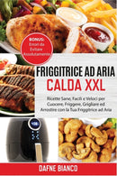 Friggitrice ad Aria Calda XXL : Ricette Sane, Facili e Veloci per Cuocere, Friggere, Grigliare ed Arrostire con la Tua Friggitrice ad Aria. Bonus: Errori da Evitare Assolutamente - Air Fryer Cookbook-9781801729260