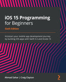iOS 15 Programming for Beginners : Kickstart your mobile app development journey by building iOS apps with Swift 5.5 and Xcode 13-9781801811248