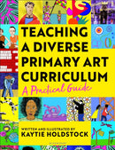Teaching a Diverse Primary Art Curriculum : A practical guide to transform your art lessons-9781801993531