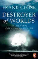 Destroyer of Worlds : The Deep History of the Nuclear Age: 1895-1965-9781802066029