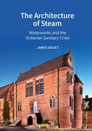The Architecture of Steam : Waterworks and the Victorian Sanitary Crisis-9781802077537