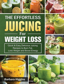 The Effortless Juicing for Weight Loss : Quick & Easy, Delicious Juicing Recipes to Burn Fat, Loss Weight and Boost Energy-9781802442977